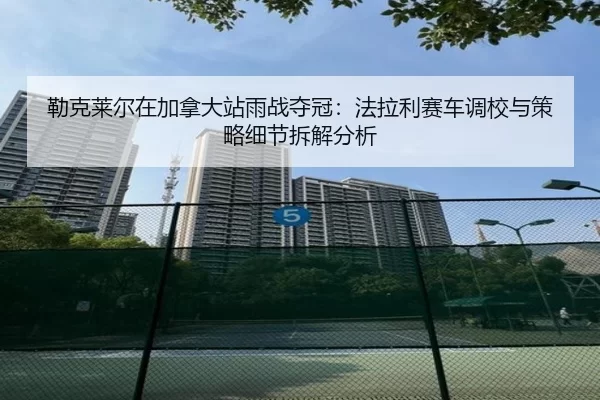 lei-ke-lai-er-zai-jia-na-da-zhan-yu-zhan-duo-guan-fa-la-li-sai-che-diao-xiao-yu-ce-lve-xi-jie-chai-jie-fen-xi-2-139.jpg